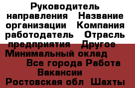 Руководитель направления › Название организации ­ Компания-работодатель › Отрасль предприятия ­ Другое › Минимальный оклад ­ 27 000 - Все города Работа » Вакансии   . Ростовская обл.,Шахты г.